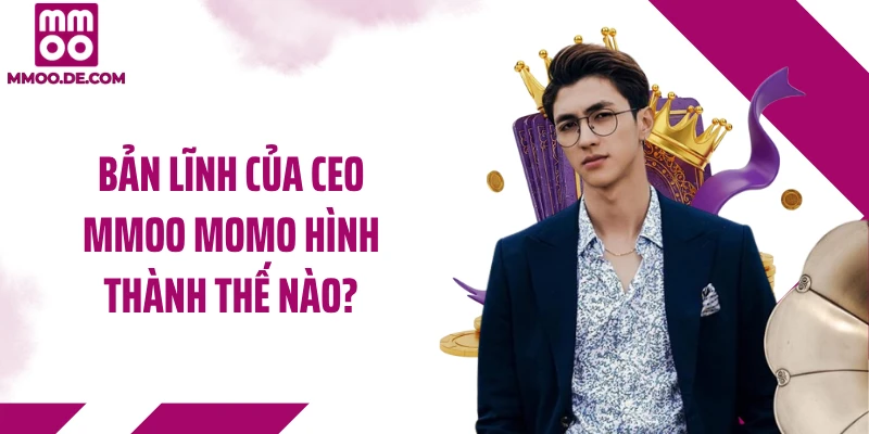 Bản lĩnh của CEO MMOO MOMO hình thành thế nào?