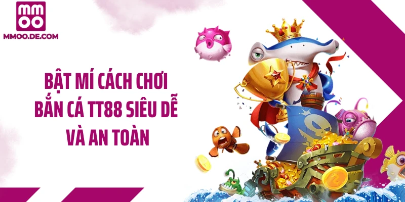 Bật mí cách chơi bắn cá TT88 siêu dễ và an toàn