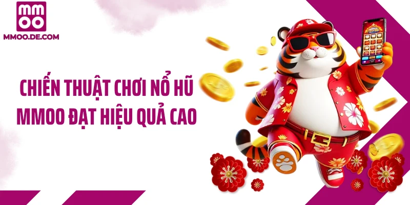 Chiến thuật chơi nổ hũ MMOO đạt hiệu quả cao