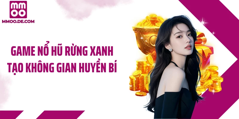 Game nổ hũ rừng xanh tạo không gian huyền bí