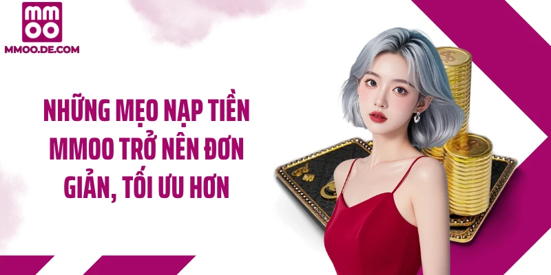 Những mẹo nạp tiền MMOO trở nên đơn giản, tối ưu hơn