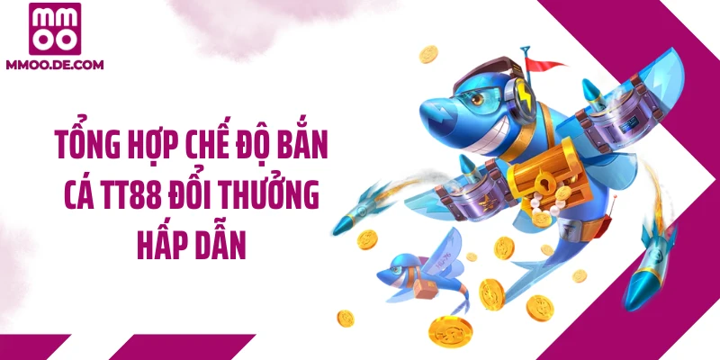 Tổng hợp chế độ bắn cá TT88 đổi thưởng hấp dẫn