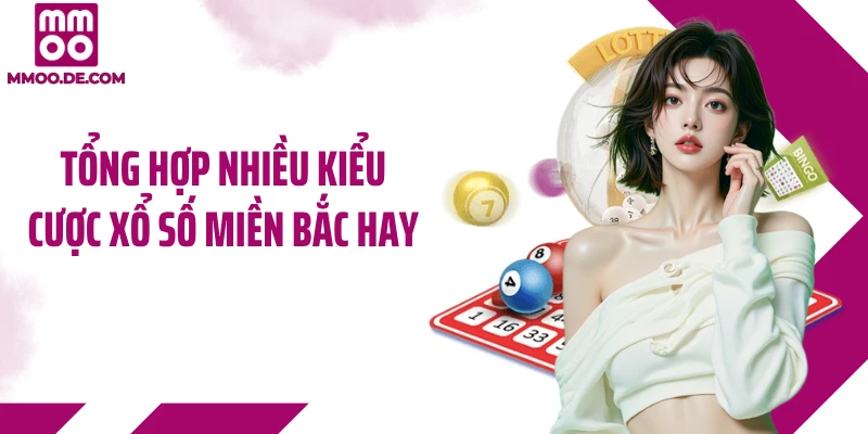 Tổng hợp nhiều kiểu cược xổ số miền Bắc hay