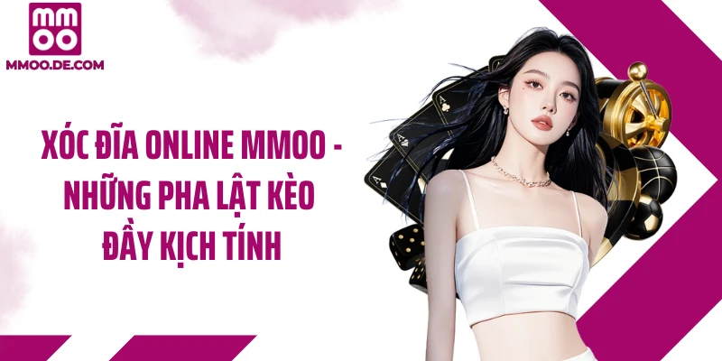 Xóc Đĩa Online MMOO - Những Pha Lật Kèo Đầy Kịch Tính